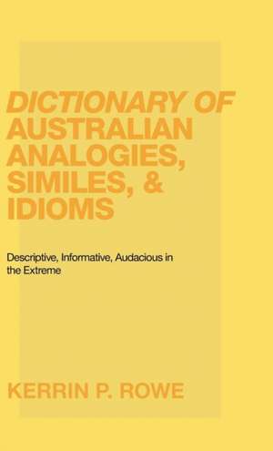 Dictionary of Australian Analogies, Similes, & Idioms de Kerrin P. Rowe