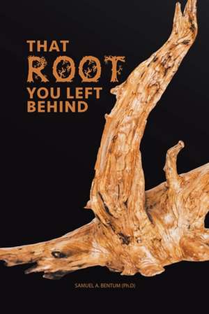 That Root You Left Behind de Bentum (Ph D), Samuel a.