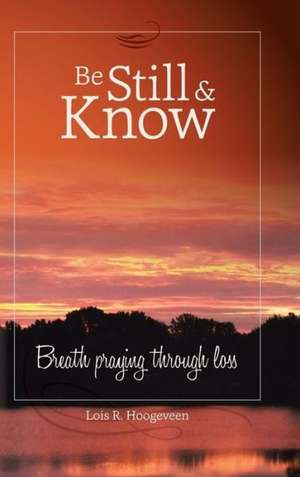 Be Still and Know de Lois R. Hoogeveen