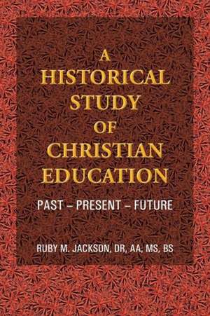 A Historical Study of Christian Education de Ruby M. Jackson Dr Aa MS Bs