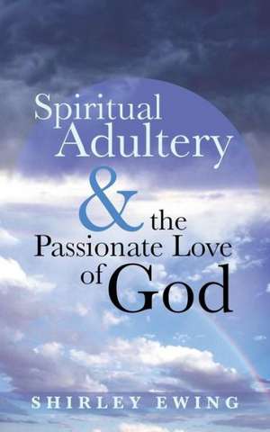 Spiritual Adultery and the Passionate Love of God de Shirley Ewing