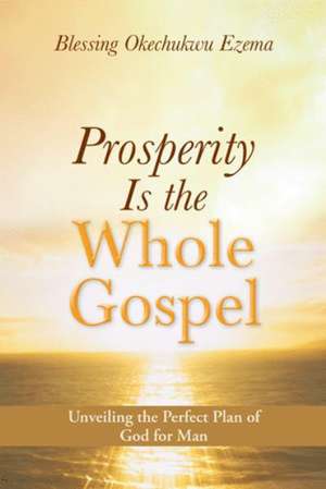 Prosperity Is the Whole Gospel de Blessing Okechukwu Ezema