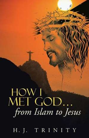 How I Met God...from Islam to Jesus de H. J. Trinity