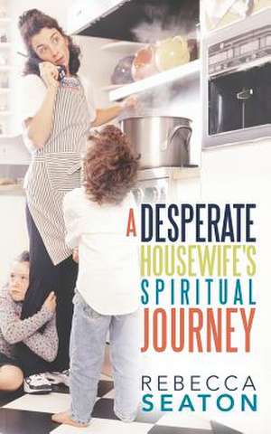 A Desperate Housewife's Spiritual Journey de Rebecca Seaton