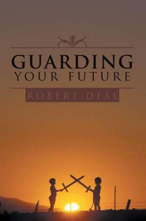 Guarding Your Future de Robert Deal