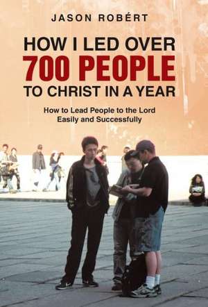 How I Led Over 700 People to Christ in a Year de Jason Robert