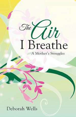 The Air I Breathe de Deborah Wells