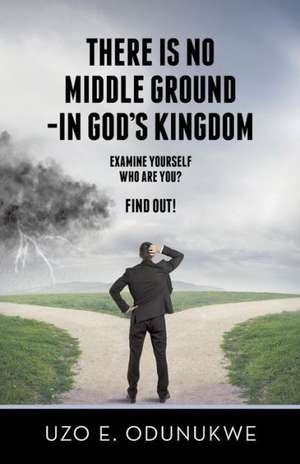 There Is No Middle Ground - In God's Kingdom de Uzo E. Odunukwe