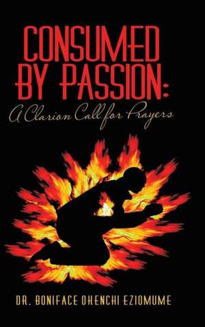Consumed by Passion de Boniface Okenchi Eziomume