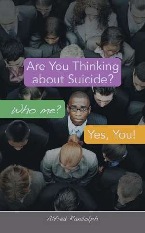 Are You Thinking about Suicide? Who Me? Yes, You! de Alfred Randolph