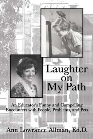 Laughter on My Path: An Educator's Funny and Compelling Encounters with People, Problems, and Pets de Ann Lowrance Allman Ed D.