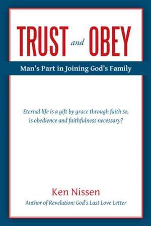 Trust and Obey: Man's Part in Joining God's Family de Ken Nissen