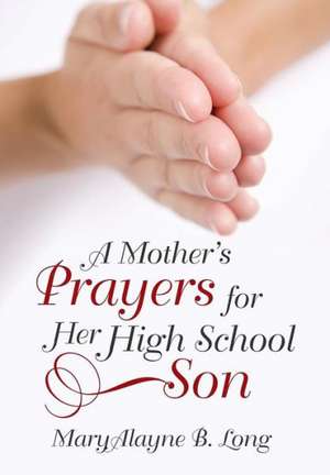 A Mother's Prayers for Her High School Son de Maryalayne B. Long