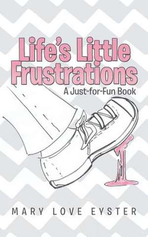 Life's Little Frustrations de Mary Love Eyster