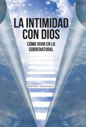 La Intimidad Con Dios de Daniel Casanova