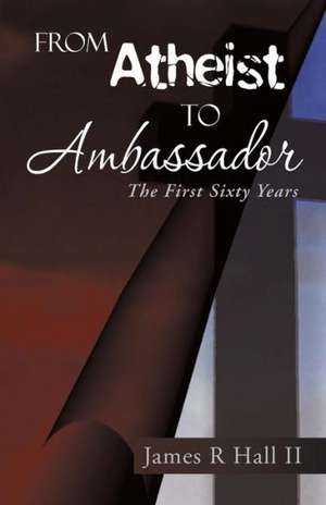 From Atheist to Ambassador de James R. Hall