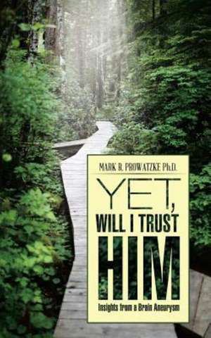 Yet, Will I Trust Him de Mark R. Prowatzke Ph. D.