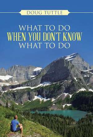 What to Do When You Don't Know What to Do de Doug Tuttle