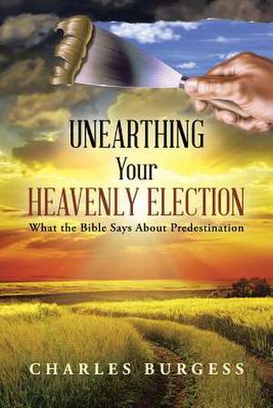 Unearthing Your Heavenly Election de Charles Burgess