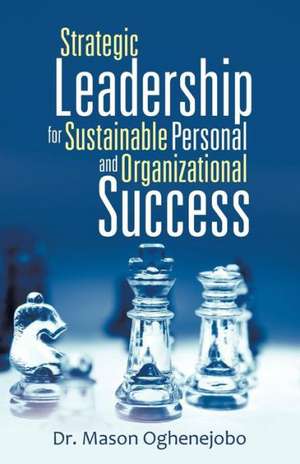 Strategic Leadership for Sustainable Personal and Organizational Success de Dr Mason Oghenejobo