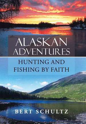 Alaskan Adventures-Hunting and Fishing by Faith de Bert Schultz