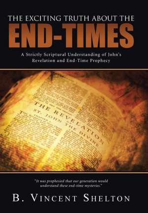 The Exciting Truth about the End-Times de B. Vincent Shelton