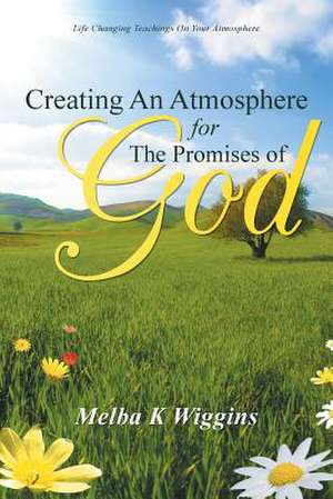 Creating an Atmosphere for the Promises of God de Melba K. Wiggins