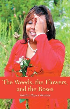 The Weeds, the Flowers, and the Roses de Tandra Hayes Bentley