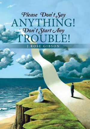 Please Don't Say Anything! Don't Start Any Trouble! de J. Rose Gibson