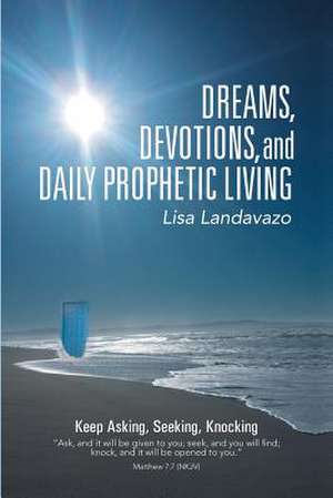 Dreams, Devotions, and Daily Prophetic Living de Lisa Landavazo