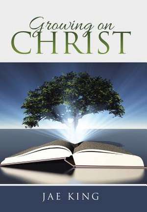 Growing on Christ de Jae King