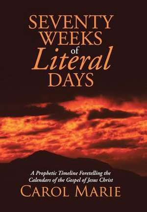 Seventy Weeks of Literal Days de Carol Marie