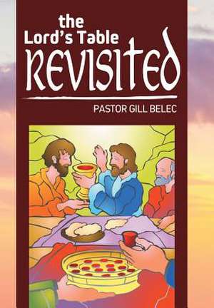 The Lord's Table Revisited de Pastor Gill Belec