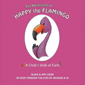 The Adventures of Happy the Flamingo: A Child's Walk of Faith de Blake and Amy Ozier