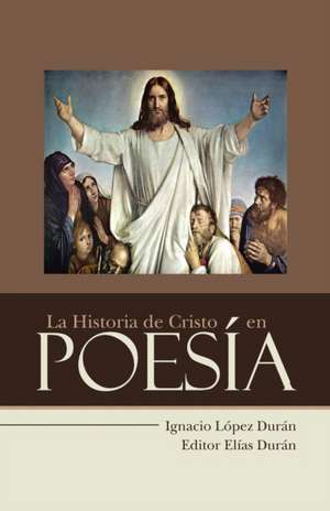 La Historia de Cristo En Poesia de Ignacio Lopez Duran