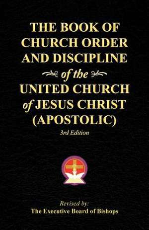 The Book of Church Order and Discipline of the United Church of Jesus Christ (Apostolic): 3rd Edition de The Executive Board of Bishops