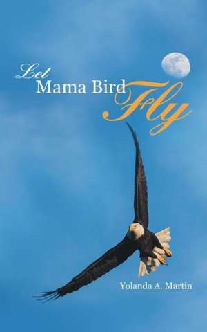 Let Mama Bird Fly de Yolanda A. Martin