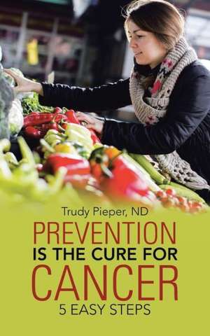 Prevention Is the Cure for Cancer de Nd Trudy Pieper