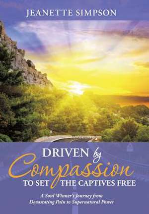 Driven by Compassion to Set the Captives Free de Jeanette Simpson