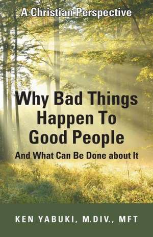 Why Bad Things Happen to Good People and What Can Be Done about It de M. DIV Mft Ken Yabuki