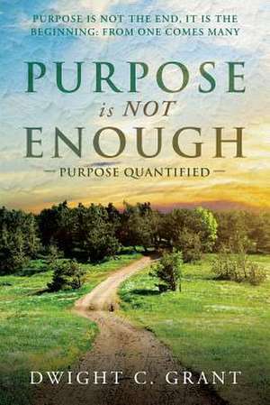 Purpose Is Not Enough de Dwight C. Grant