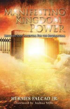 Manifesting Kingdom Power: Discover Your Potential for the Supernatural de Hermes Falcao Jr