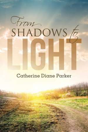 From Shadows to Light de Catherine Diane Parker