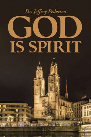 God Is Spirit de Dr Jeffrey Pedersen