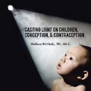 Casting Light on Children, Conception, & Contraception de AE-C Melissa McVeda RN