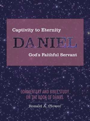 Captivity to Eternity, Daniel, God's Faithful Servant de Ronald A. Clower