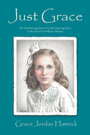 Just Grace: The Transforming Power of God's Amazing Grace in the Life of an Ordinary Woman de Grace Jordan Hamrick