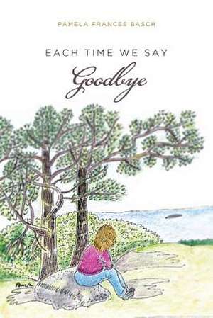 Each Time We Say Goodbye de Pamela Frances Basch