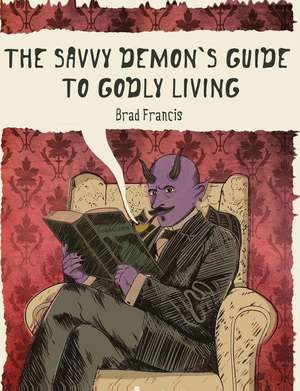 The Savvy Demon's Guide to Godly Living de Brad Francis