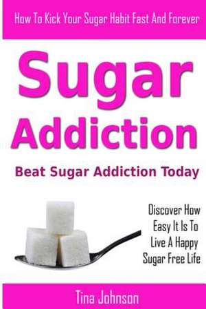 Sugar Addiction - Beat Sugar Addiction Today de Tina Johnson